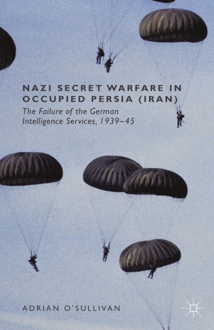 Nazi Secret Warfare in Occupied Persia (Iran): The Failure of the German Intelligence Services, 1939–45 - Adrian O'Sullivan